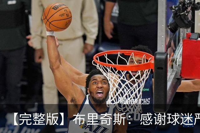 【完整版】布里奇斯：感谢球迷严厉鞭策 去TM的选秀权
