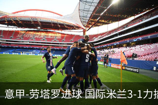 意甲-劳塔罗进球 国际米兰3-1力擒罗马登上榜首
