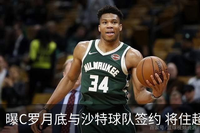 曝C罗月底与沙特球队签约 将住超豪华住宅