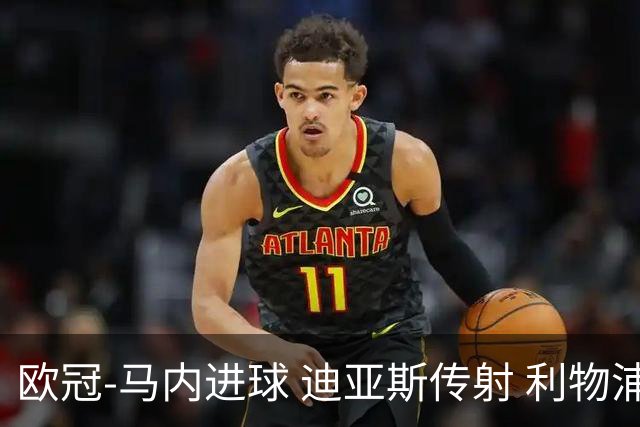 欧冠-马内进球 迪亚斯传射 利物浦3-1客胜本菲卡