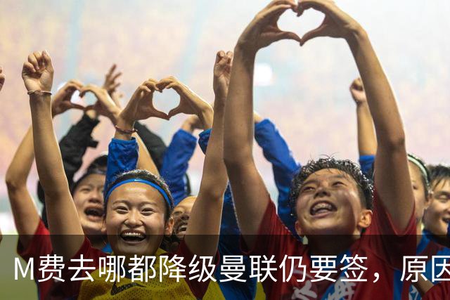 M费去哪都降级曼联仍要签，原因曝光B费支持！最终转会费或7000万